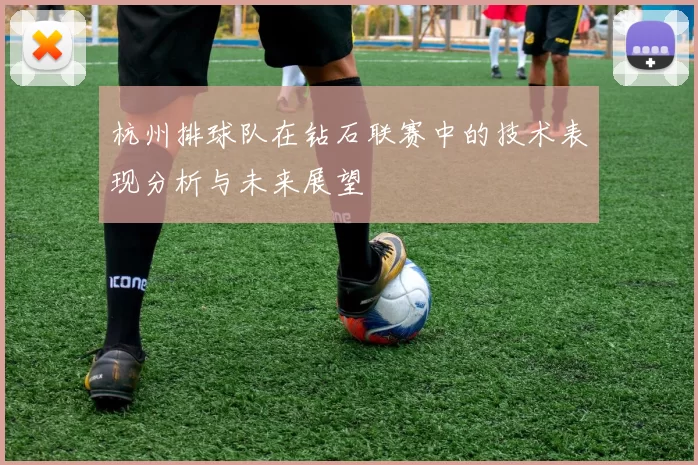 杭州排球队在钻石联赛中的技术表现分析与未来展望