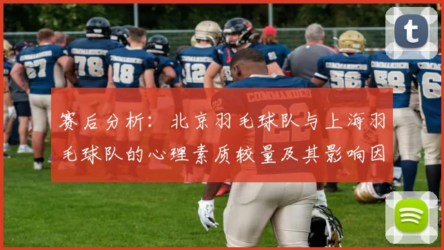 赛后分析：北京羽毛球队与上海羽毛球队的心理素质较量及其影响因素