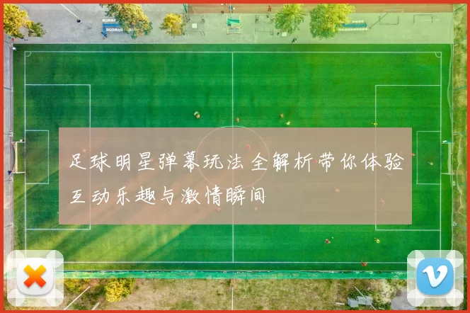 足球明星弹幕玩法全解析带你体验互动乐趣与激情瞬间