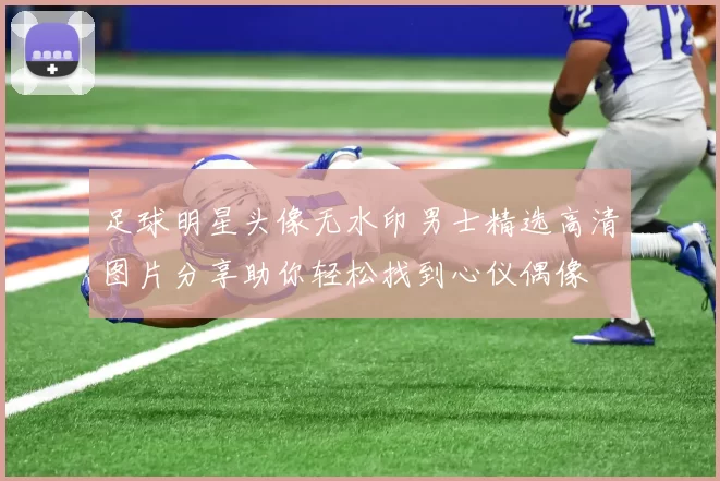 足球明星头像无水印男士精选高清图片分享助你轻松找到心仪偶像