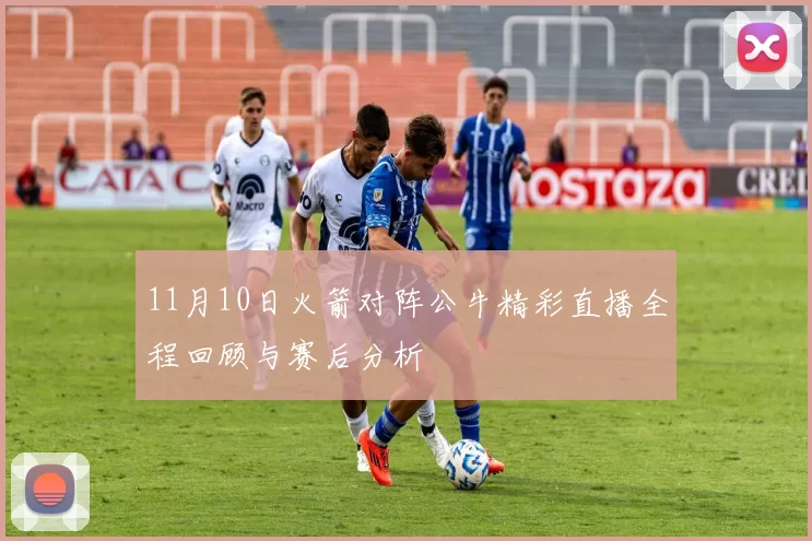 11月10日火箭对阵公牛精彩直播全程回顾与赛后分析