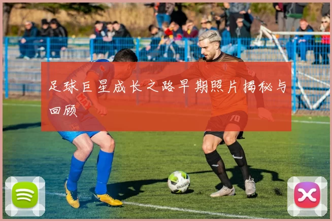 足球巨星成长之路早期照片揭秘与回顾