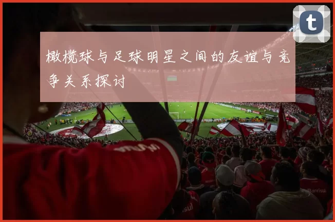 橄榄球与足球明星之间的友谊与竞争关系探讨
