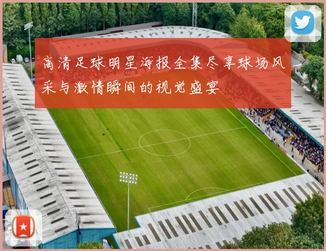 高清足球明星海报全集尽享球场风采与激情瞬间的视觉盛宴