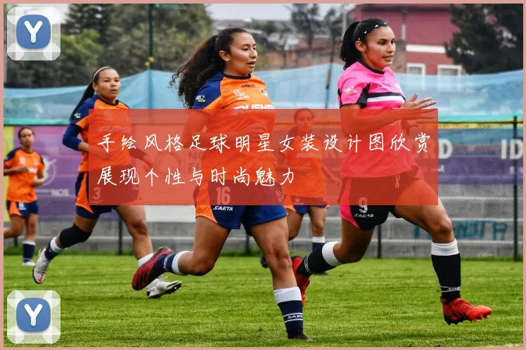 手绘风格足球明星女装设计图欣赏展现个性与时尚魅力