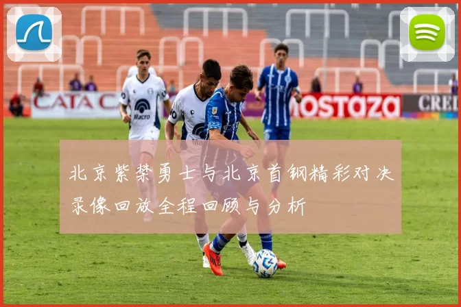北京紫禁勇士与北京首钢精彩对决录像回放全程回顾与分析