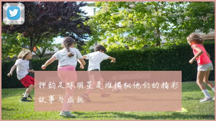 押韵足球明星是谁揭秘他们的精彩故事与成就