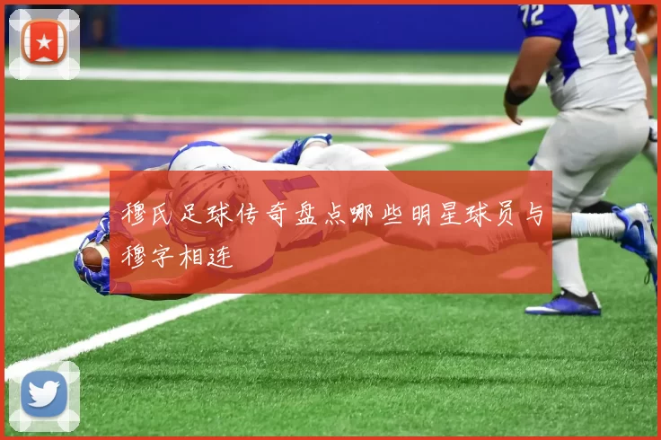 穆氏足球传奇盘点哪些明星球员与穆字相连