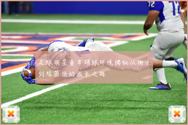 足球明星童年踢球环境揭秘从街头到绿茵场的成长之路