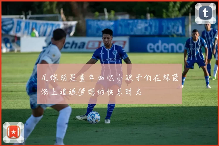 足球明星童年回忆小孩子们在绿茵场上追逐梦想的快乐时光