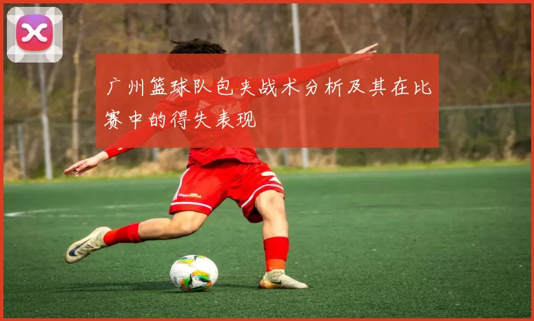 广州篮球队包夹战术分析及其在比赛中的得失表现