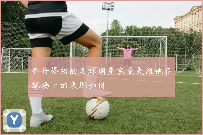 乔丹签约的足球明星究竟是谁他在球场上的表现如何