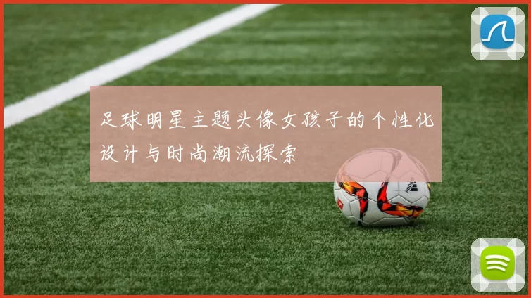 足球明星主题头像女孩子的个性化设计与时尚潮流探索