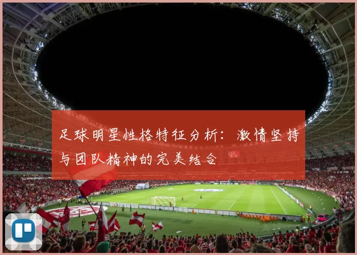 足球明星性格特征分析：激情坚持与团队精神的完美结合