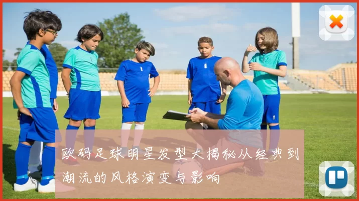 欧码足球明星发型大揭秘从经典到潮流的风格演变与影响