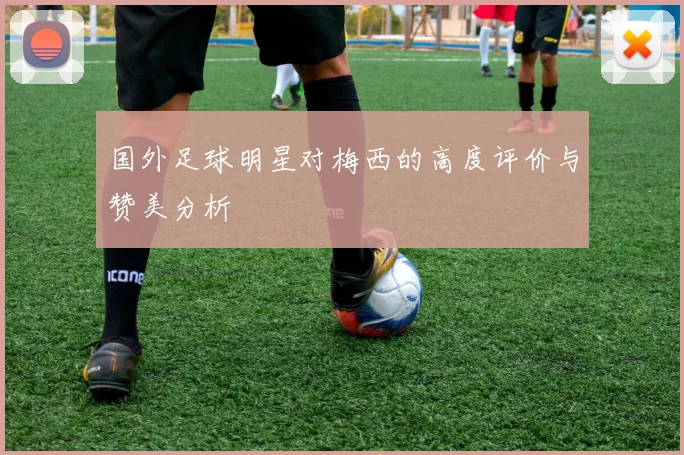 国外足球明星对梅西的高度评价与赞美分析