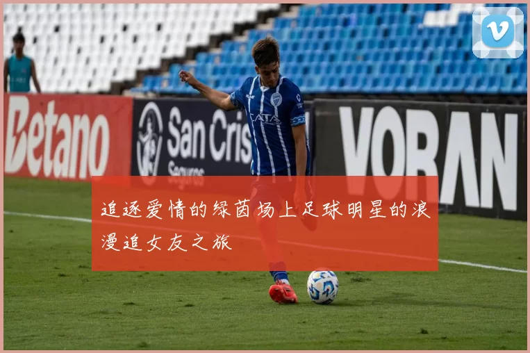 追逐爱情的绿茵场上足球明星的浪漫追女友之旅