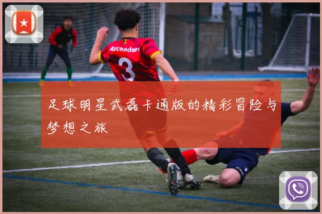 足球明星武磊卡通版的精彩冒险与梦想之旅