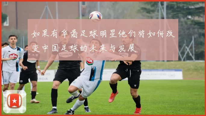 如果有华裔足球明星他们将如何改变中国足球的未来与发展