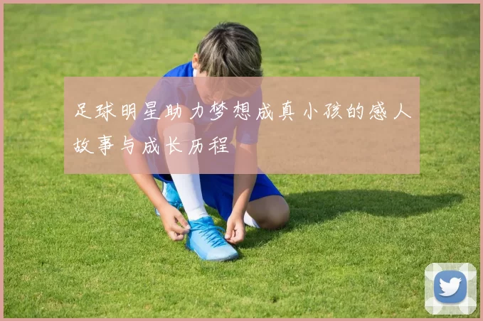 足球明星助力梦想成真小孩的感人故事与成长历程