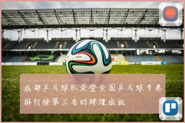 成都乒乓球队荣登全国乒乓球节奏排行榜第三名的辉煌成就