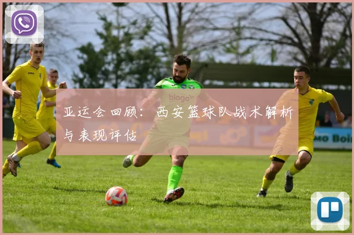 亚运会回顾：西安篮球队战术解析与表现评估