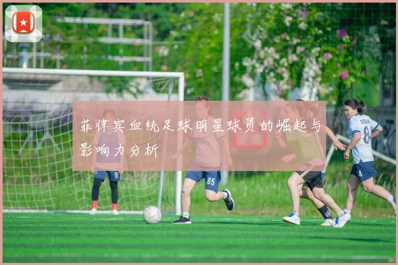 菲律宾血统足球明星球员的崛起与影响力分析