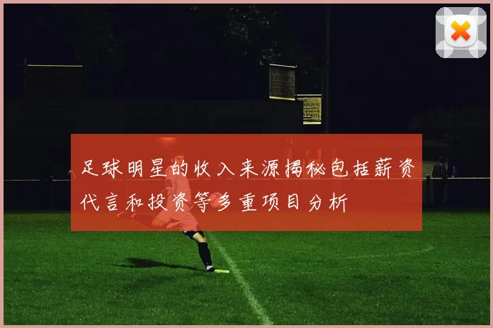 足球明星的收入来源揭秘包括薪资代言和投资等多重项目分析