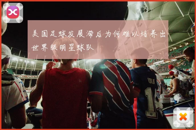 美国足球发展滞后为何难以培养出世界级明星球队