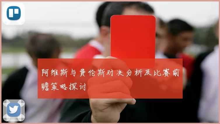 阿维斯与费伦斯对决分析及比赛前瞻策略探讨