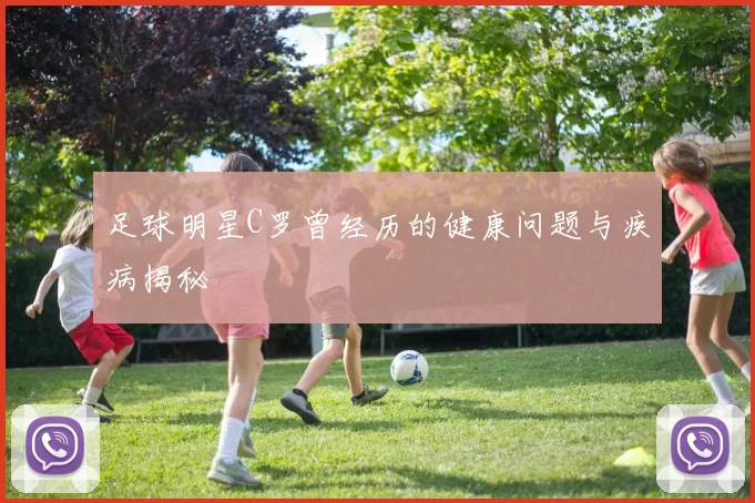 足球明星C罗曾经历的健康问题与疾病揭秘