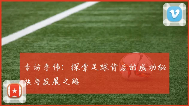 专访李伟：探索足球背后的成功秘诀与发展之路