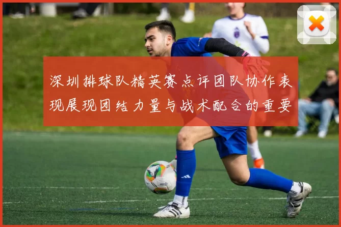深圳排球队精英赛点评团队协作表现展现团结力量与战术配合的重要性