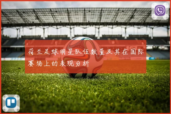 荷兰足球明星队伍数量及其在国际赛场上的表现分析