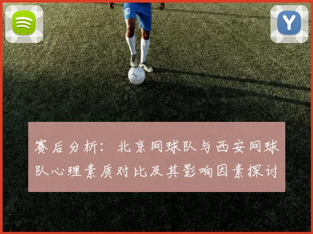 赛后分析：北京网球队与西安网球队心理素质对比及其影响因素探讨