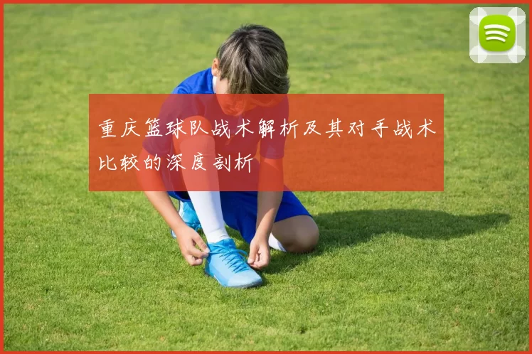 重庆篮球队战术解析及其对手战术比较的深度剖析